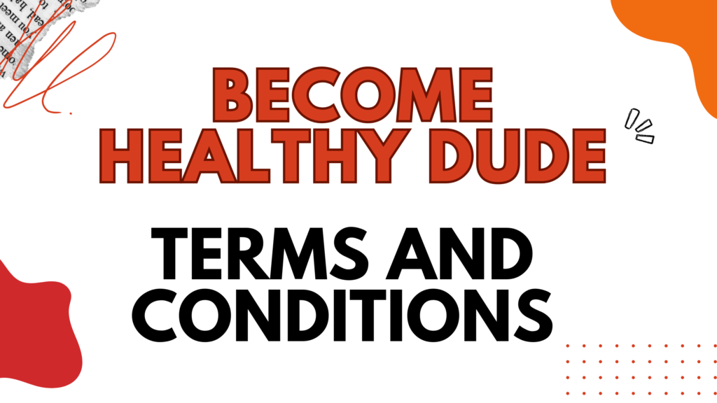 BECOME HEALTHY DUDE TERMS AND CONDITIONS